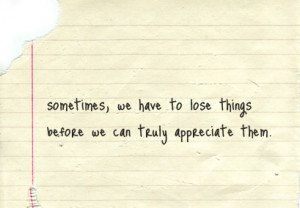 Sometimes We Have To Lose Things Before We Can Truly Appreciate Them