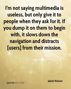 Jakob Nielsen - I'm not saying multimedia is useless, but only give it ...