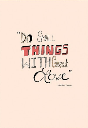 Do small things with great love .