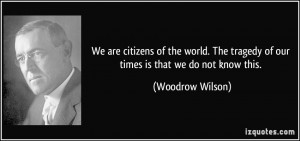 We are citizens of the world. The tragedy of our times is that we do ...