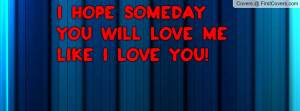 hope someday you will love me like i love you! , Pictures