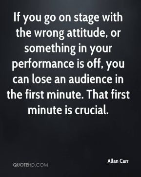 go on stage with the wrong attitude, or something in your performance ...