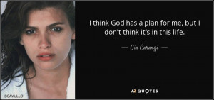 ... has a plan for me, but I don't think it's in this life. - Gia Carangi