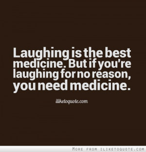 ... medicine. But if you're laughing for no reason, you need medicine