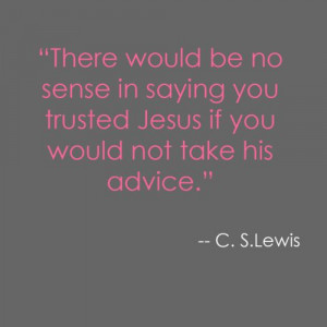 ... you trusted Jesus if you would not take his advice.