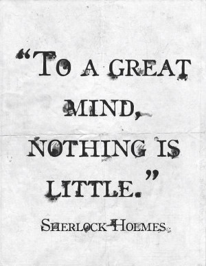 To a great mind, nothing is little. Sherlock Holmes. I just made this ...