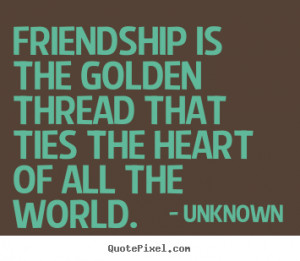 Friendship Is The Golden Thread That Ties Heart Of All World picture