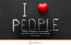 people-are-illogical-unreasonable-and-self-centered-love-them-anyway ...