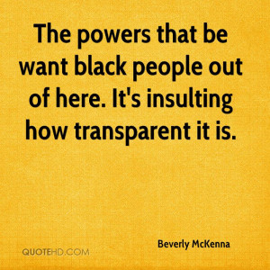 The powers that be want black people out of here. It's insulting how ...