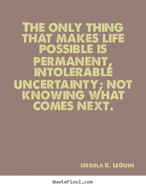 Sayings about life - The only thing that makes life possible is ...