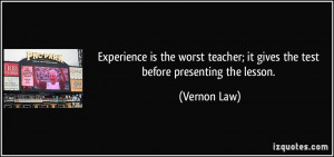 Experience is the worst teacher; it gives the test before presenting ...