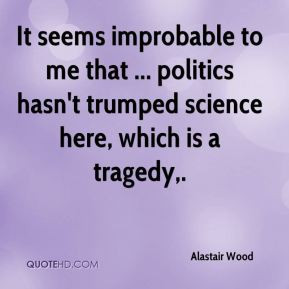Alastair Wood - It seems improbable to me that ... politics hasn't ...