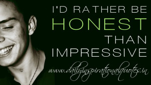 ... rather be honest than impressive. ~ Anonymous ( Attitude Quotes