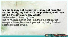 My smile may not be perfect, I may not have the sexiest body, my hair ...