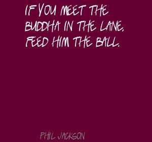 Phil Jackson~ If you meet the Buddha...