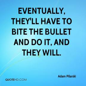 ... -pilarski-quote-eventually-theyll-have-to-bite-the-bullet-and-do.jpg