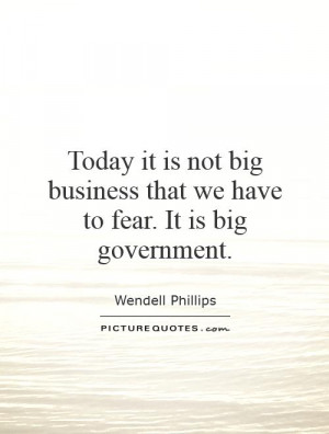 ... big business that we have to fear. It is big government Picture Quote