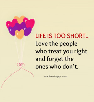 LIFE IS TOO SHORT.. Love the people who treat you right and forget the ...