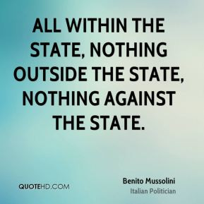... outside the state, nothing against the state. - Benito Mussolini