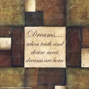 Dreams... when truth and desire meet, dreams are born.