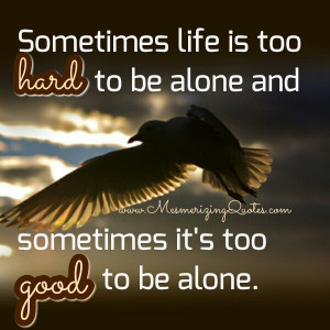 Sometimes life is too hard to be alone