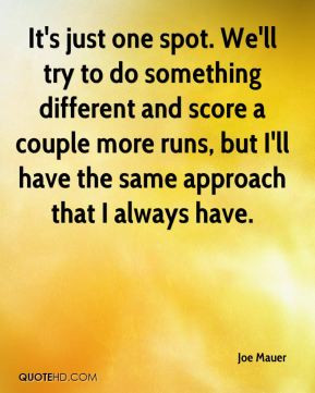 Joe Mauer - It's just one spot. We'll try to do something different ...