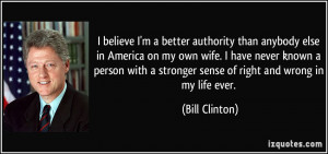 ... stronger sense of right and wrong in my life ever. - Bill Clinton