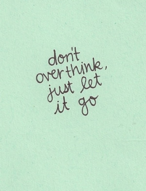 Don't over-think, just let it go.