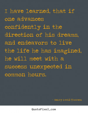 Life quotes - I have learned, that if one advances confidently in..