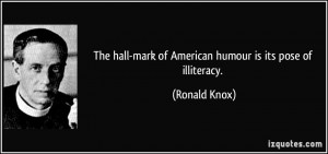 The hall-mark of American humour is its pose of illiteracy. - Ronald ...