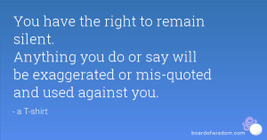You have the right to remain silent. Anything you do or say will be ...