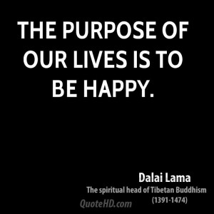 The purpose of our lives is to be happy.