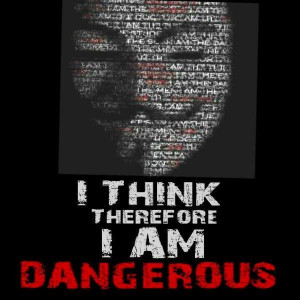 think, therefore I am dangerous. - V