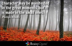 Character may be manifested in the great moments, but it is made in ...