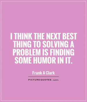 think the next best thing to solving a problem is finding some humor ...