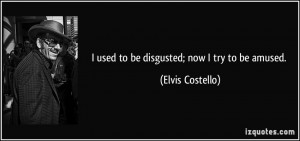 used to be disgusted; now I try to be amused. - Elvis Costello