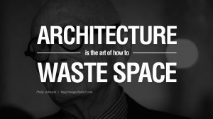 Architecture is the art of how to waste space. - Philip Johnson Quotes ...