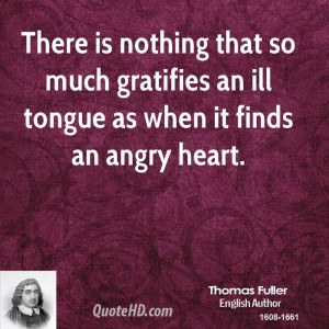 ... that so much gratifies an ill tongue as when it finds an angry heart