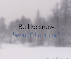 Be like snow; beautiful, but cold ️