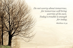 do not worry about tomorrow, for tomorrow will bring worries of its ...