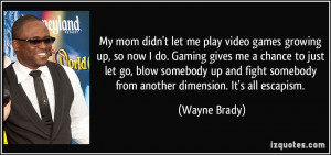 let me play video games growing up, so now I do. Gaming gives me ...