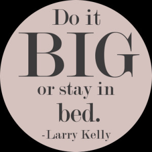Do-it-BIG-or-stay-in-bed-Larry-Kelly-Quote-Monday-Morning-Inspiration ...