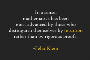 ... themselves by intuition rather than by rigorous proof. -Felix Klein