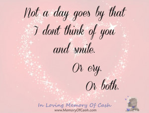 Not a day goes by that I don’t think of you and smile. Or cry. Or ...