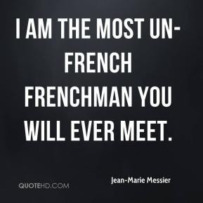 ... Marie Messier - I am the most un-French Frenchman you will ever meet