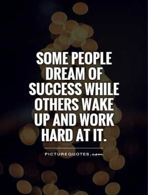 Some people dream of success while others wake up and work hard at it ...