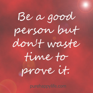 Life Quote: Be a good person but don’t waste time to prove it.