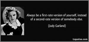 ... , instead of a second-rate version of somebody else. - Judy Garland