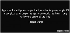 get a lot from all young people. I make movies for young people. If ...