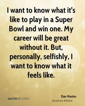 Dan Marino - I want to know what it's like to play in a Super Bowl and ...